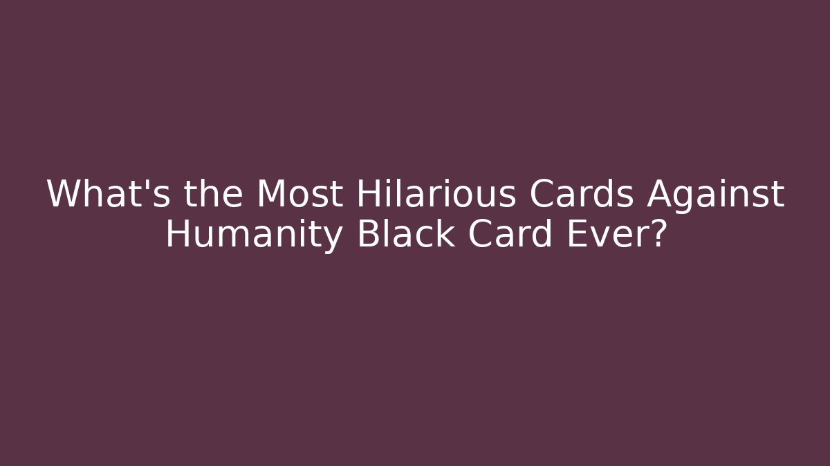 What's the Most Hilarious Cards Against Humanity Black Card Ever?