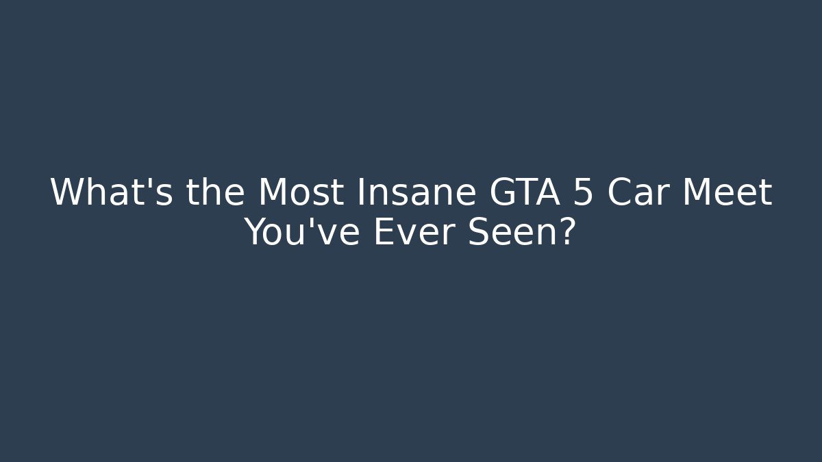 What's the Most Insane GTA 5 Car Meet You've Ever Seen?