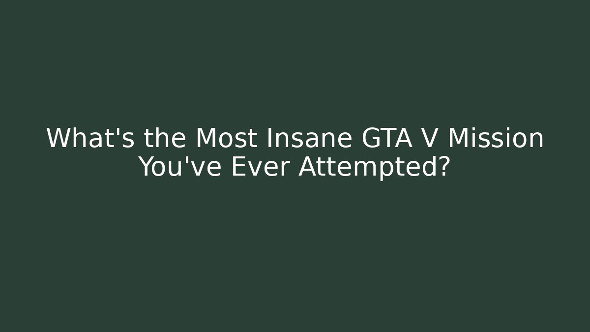 What's the Most Insane GTA V Mission You've Ever Attempted?