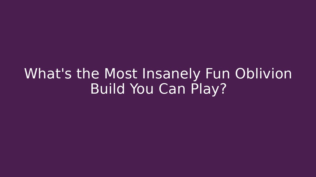 What's the Most Insanely Fun Oblivion Build You Can Play?
