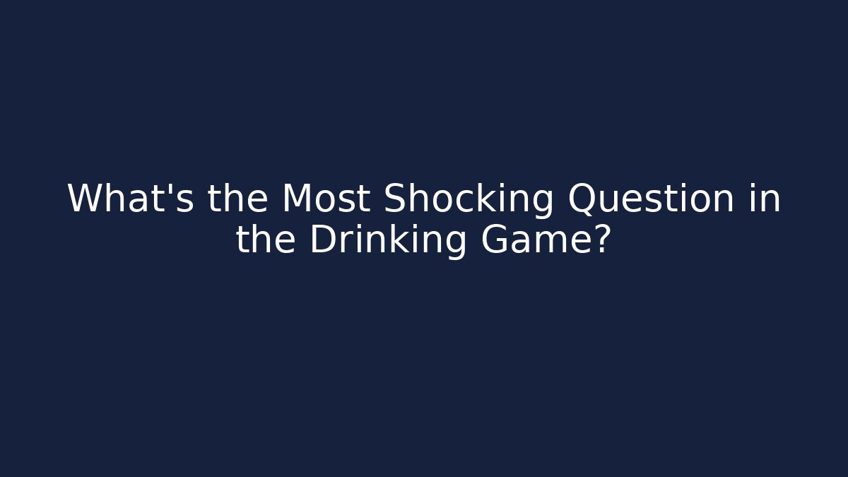 What's the Most Shocking Question in the Drinking Game?