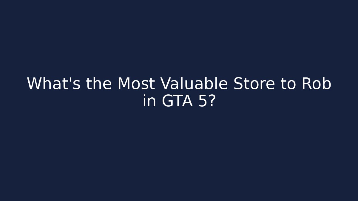 What's the Most Valuable Store to Rob in GTA 5?