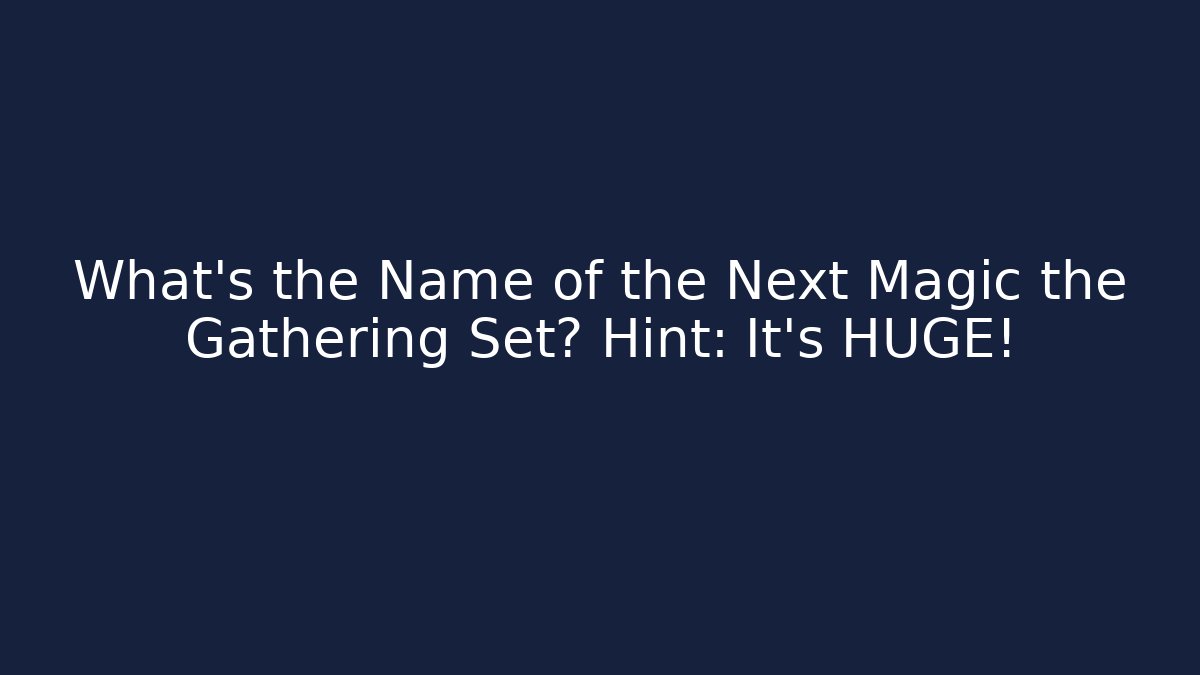 What's the Name of the Next Magic the Gathering Set? Hint: It's HUGE!
