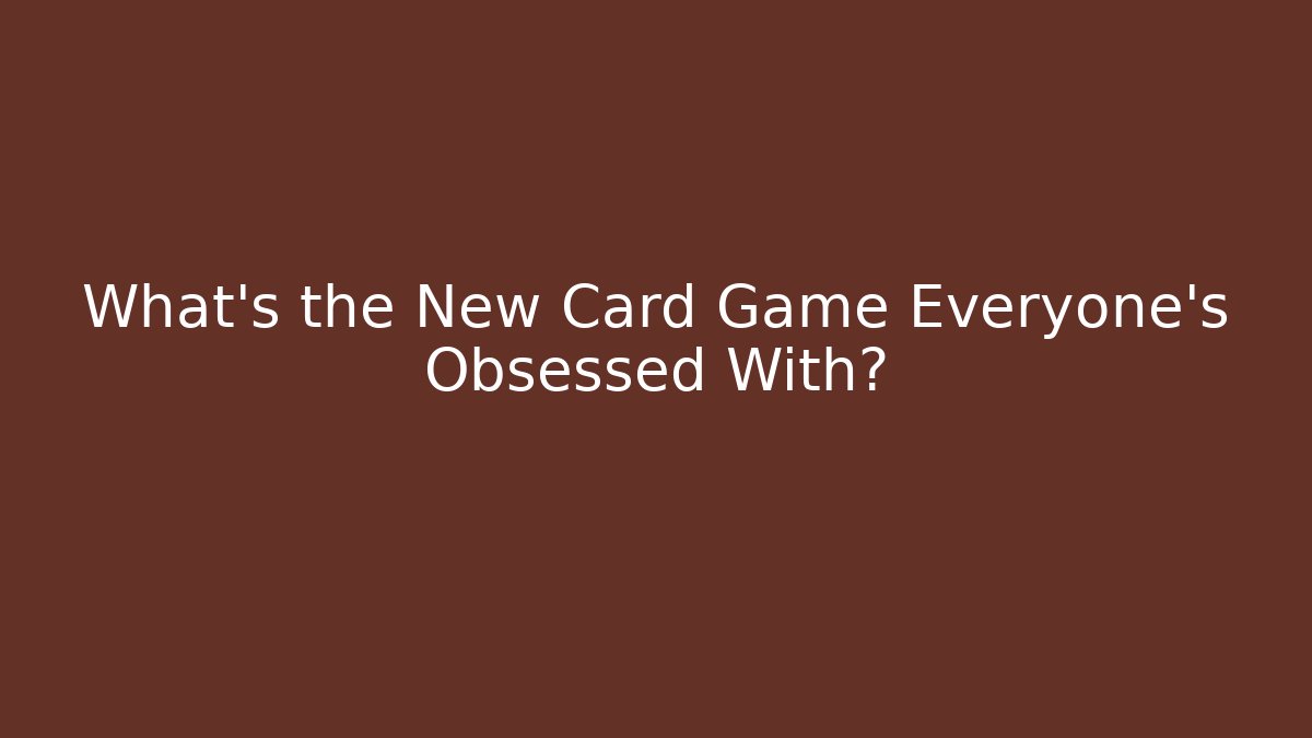 What's the New Card Game Everyone's Obsessed With?