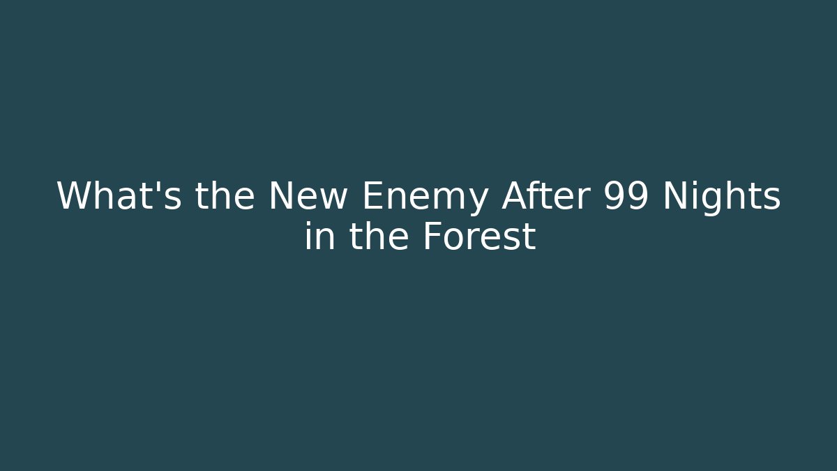 What's the New Enemy After 99 Nights in the Forest