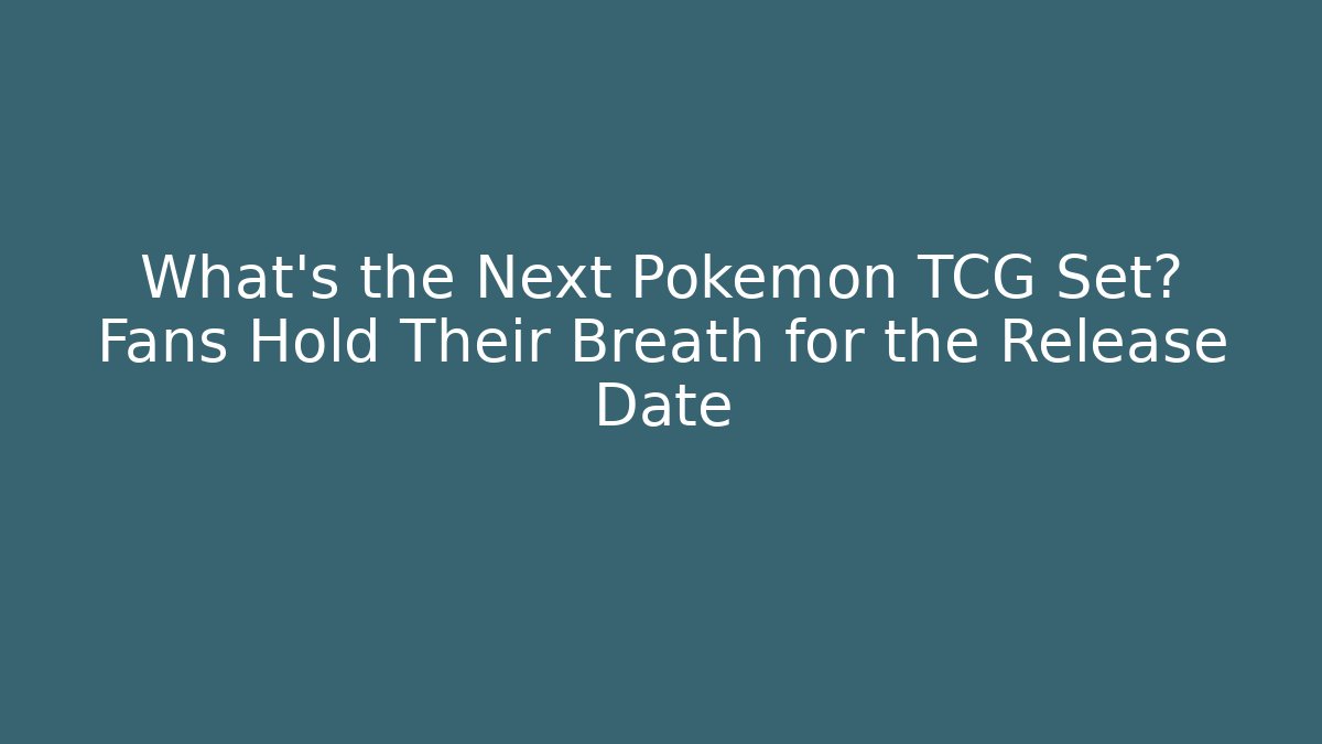 What's the Next Pokémon TCG Set? Fans Hold Their Breath for the Release Date