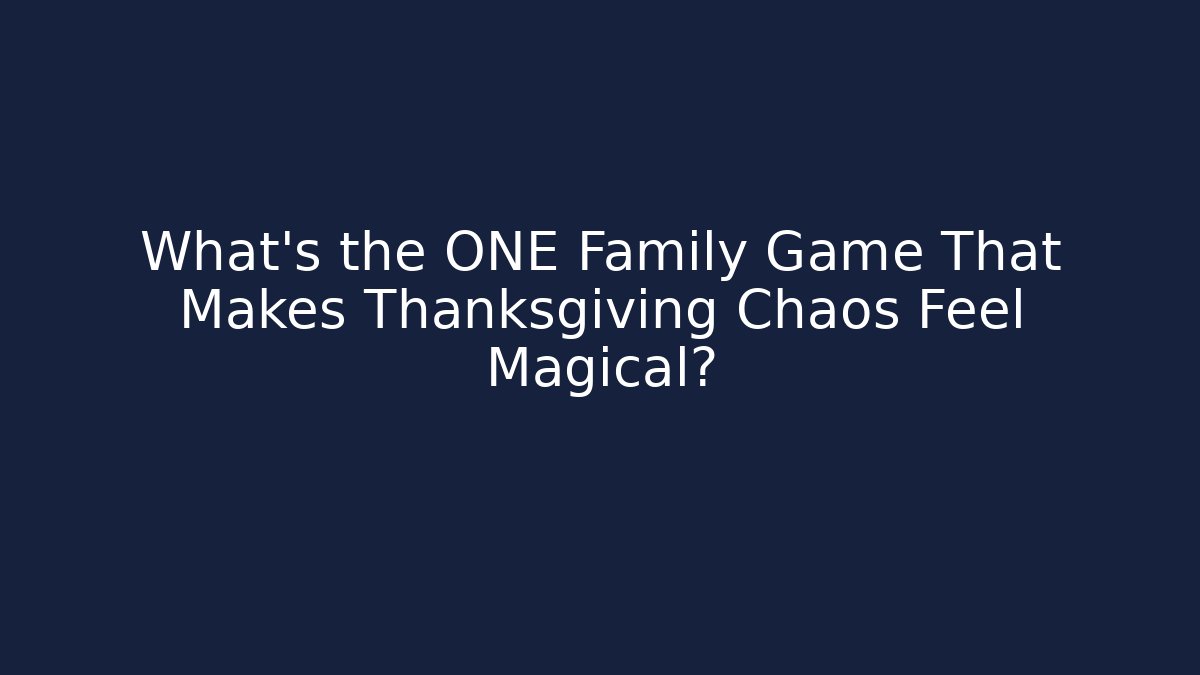 What's the ONE Family Game That Makes Thanksgiving Chaos Feel Magical?