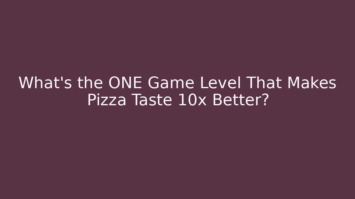 What's the ONE Game Level That Makes Pizza Taste 10x Better?