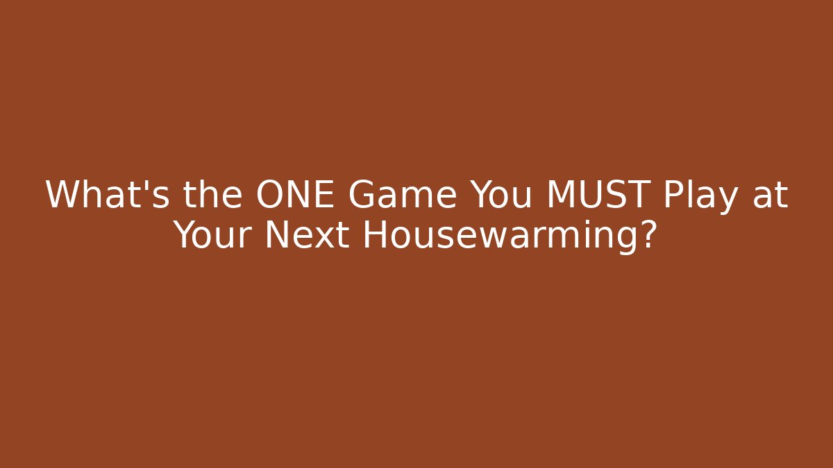 What's the ONE Game You MUST Play at Your Next Housewarming?