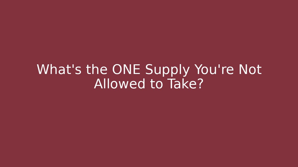 What's the ONE Supply You're Not Allowed to Take?