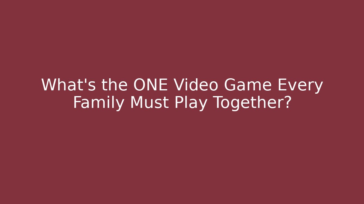What's the ONE Video Game Every Family Must Play Together?
