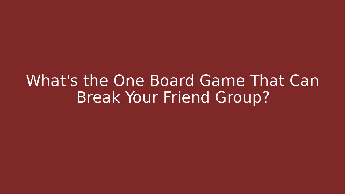 What's the One Board Game That Can Break Your Friend Group?