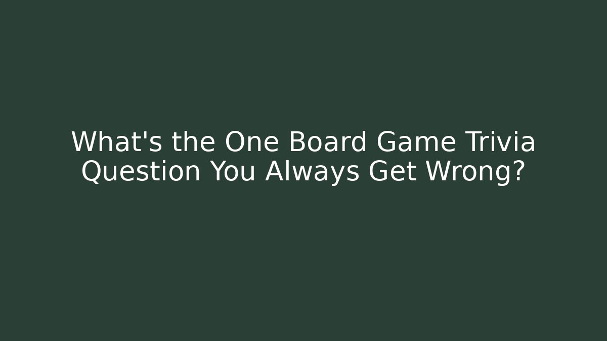 What's the One Board Game Trivia Question You Always Get Wrong?