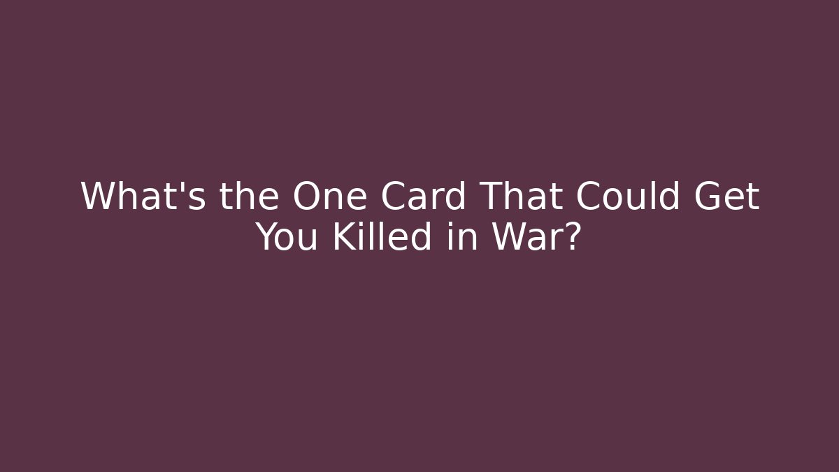 What's the One Card That Could Get You Killed in War?