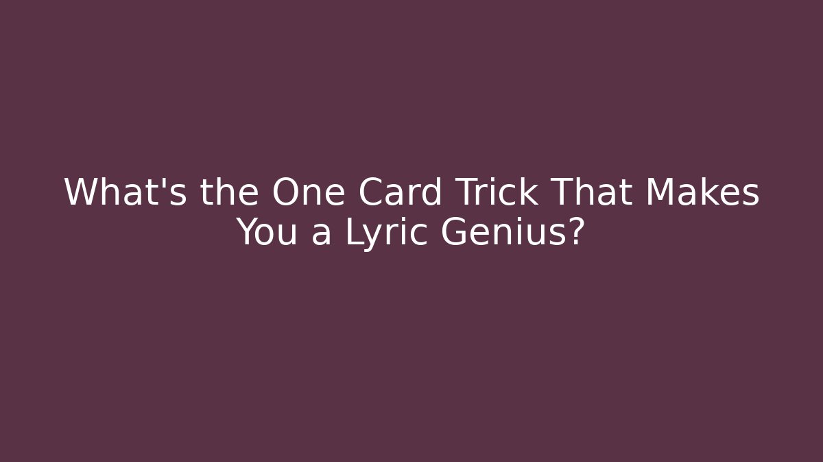 What's the One Card Trick That Makes You a Lyric Genius?