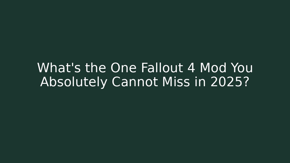 What's the One Fallout 4 Mod You Absolutely Cannot Miss in 2025?