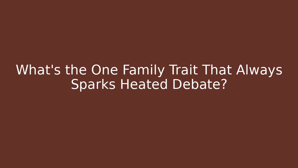 What's the One Family Trait That Always Sparks Heated Debate?