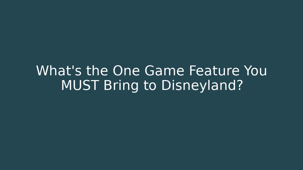 What's the One Game Feature You MUST Bring to Disneyland?
