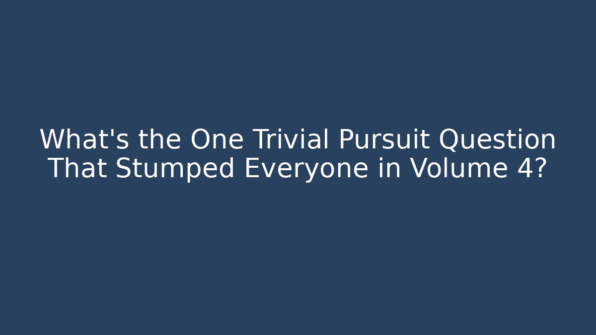What's the One Trivial Pursuit Question That Stumped Everyone in Volume 4?