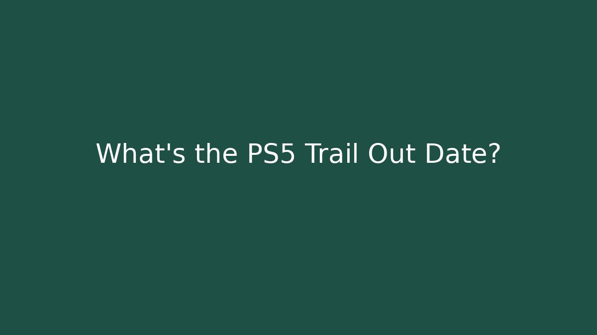 What's the PS5 Trail Out Date?