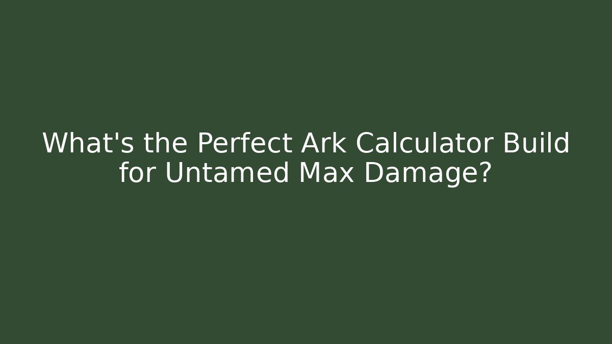 What's the Perfect Ark Calculator Build for Untamed Max Damage?