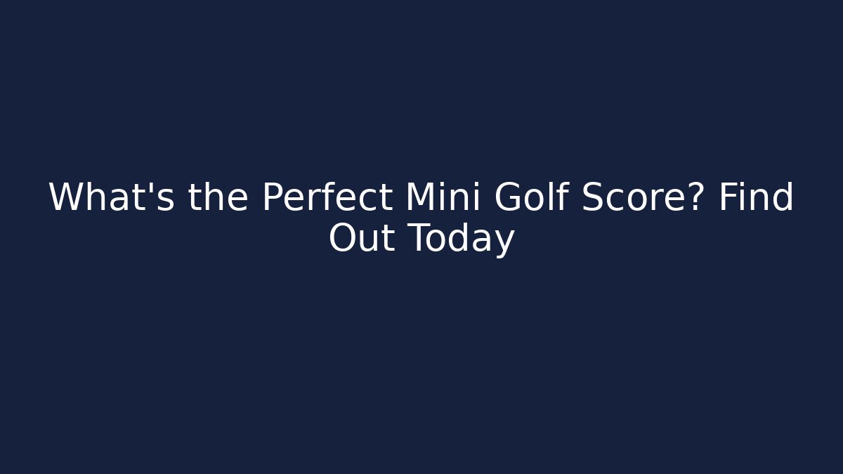 What's the Perfect Mini Golf Score? Find Out Today