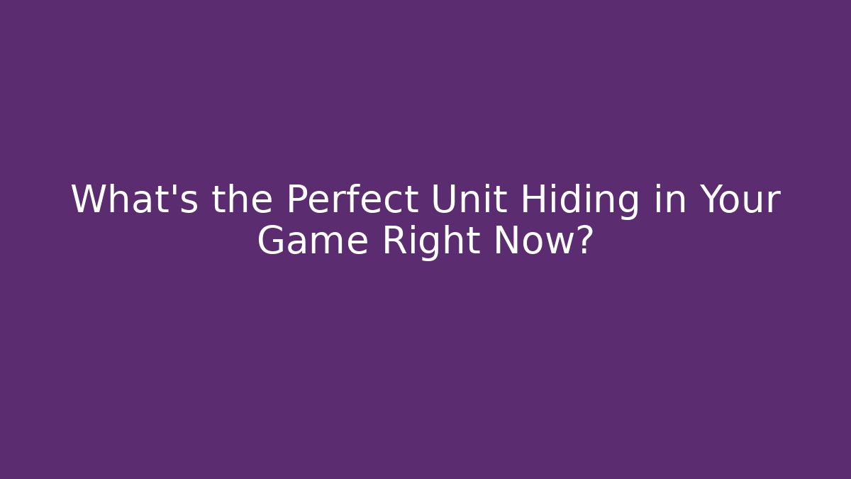 What's the Perfect Unit Hiding in Your Game Right Now?