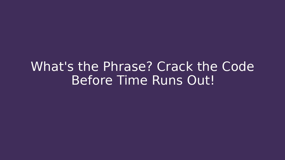 What's the Phrase? Crack the Code Before Time Runs Out!