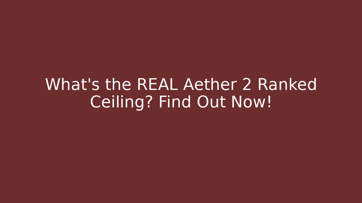 What's the REAL Aether 2 Ranked Ceiling? Find Out Now!