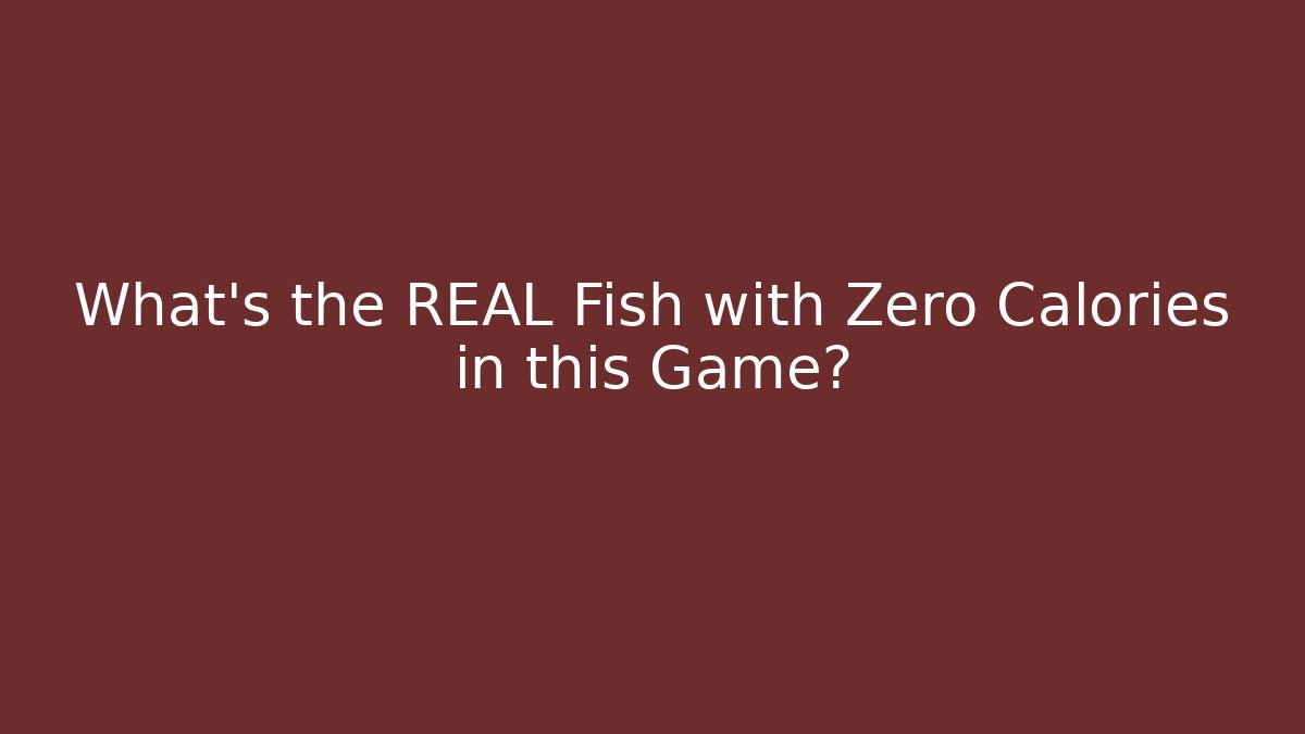 What's the REAL Fish with Zero Calories in this Game?
