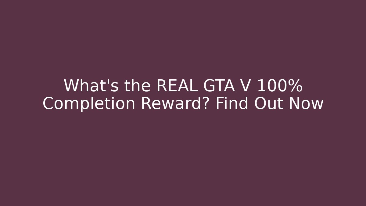 What's the REAL GTA V 100% Completion Reward? Find Out Now
