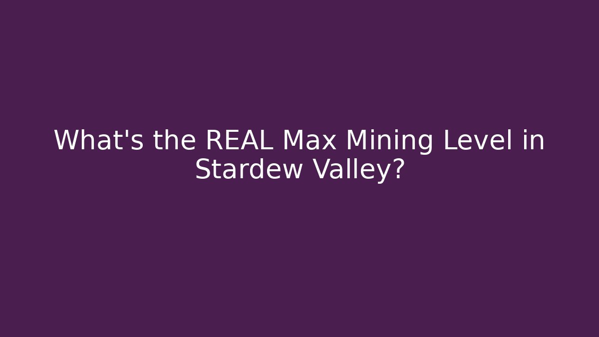 What's the REAL Max Mining Level in Stardew Valley?
