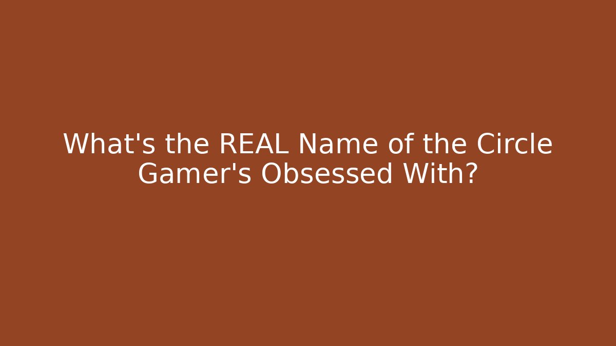 What's the REAL Name of the Circle Gamer's Obsessed With?