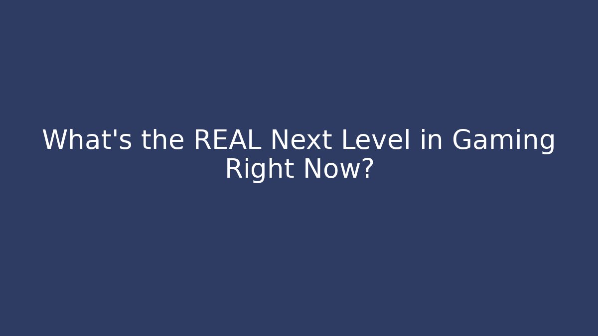 What's the REAL Next Level in Gaming Right Now?