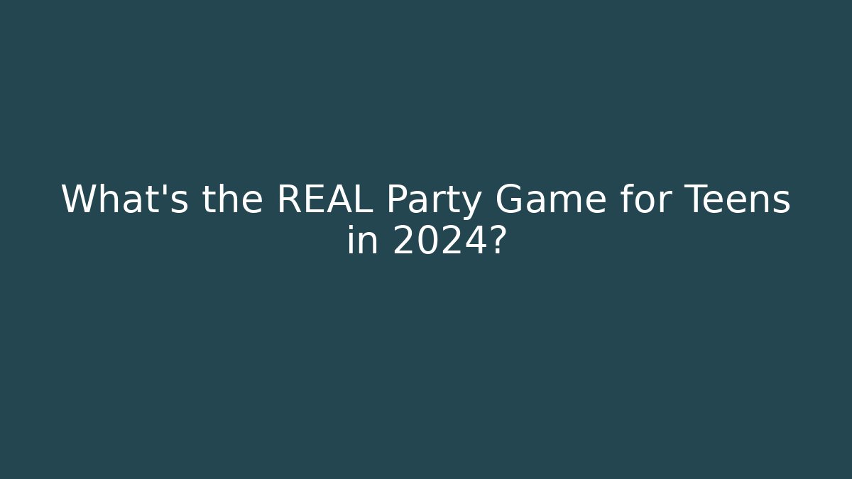What's the REAL Party Game for Teens in 2024?