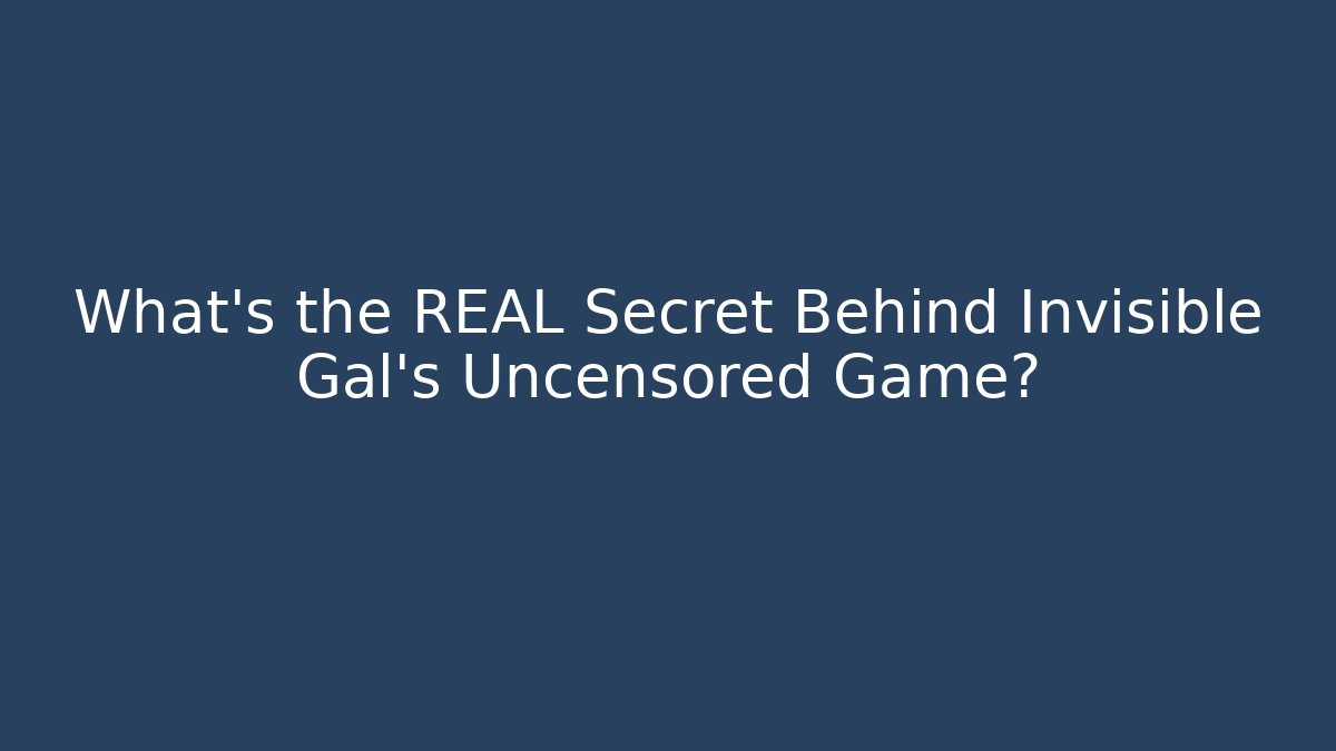 What's the REAL Secret Behind Invisible Gal's Uncensored Game?