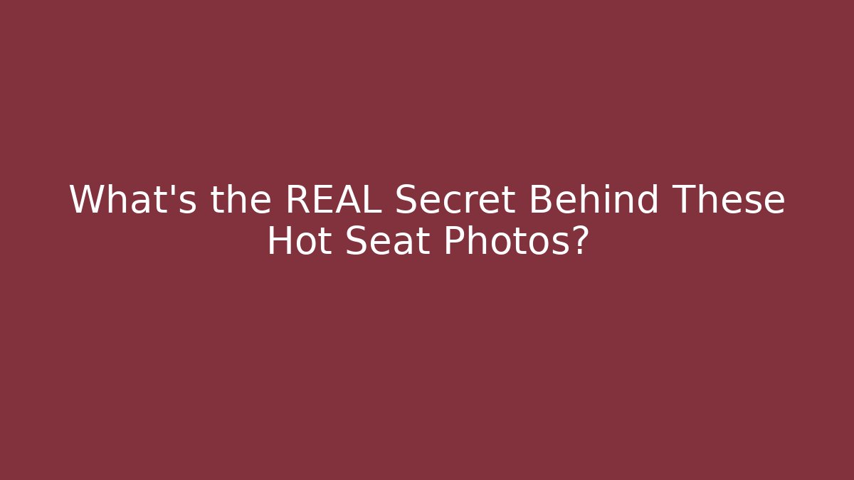 What's the REAL Secret Behind These Hot Seat Photos?