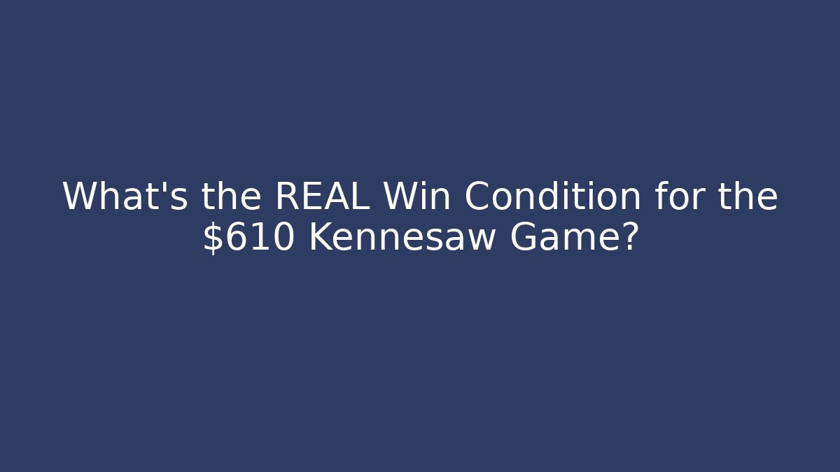 What's the REAL Win Condition for the $610 Kennesaw Game?