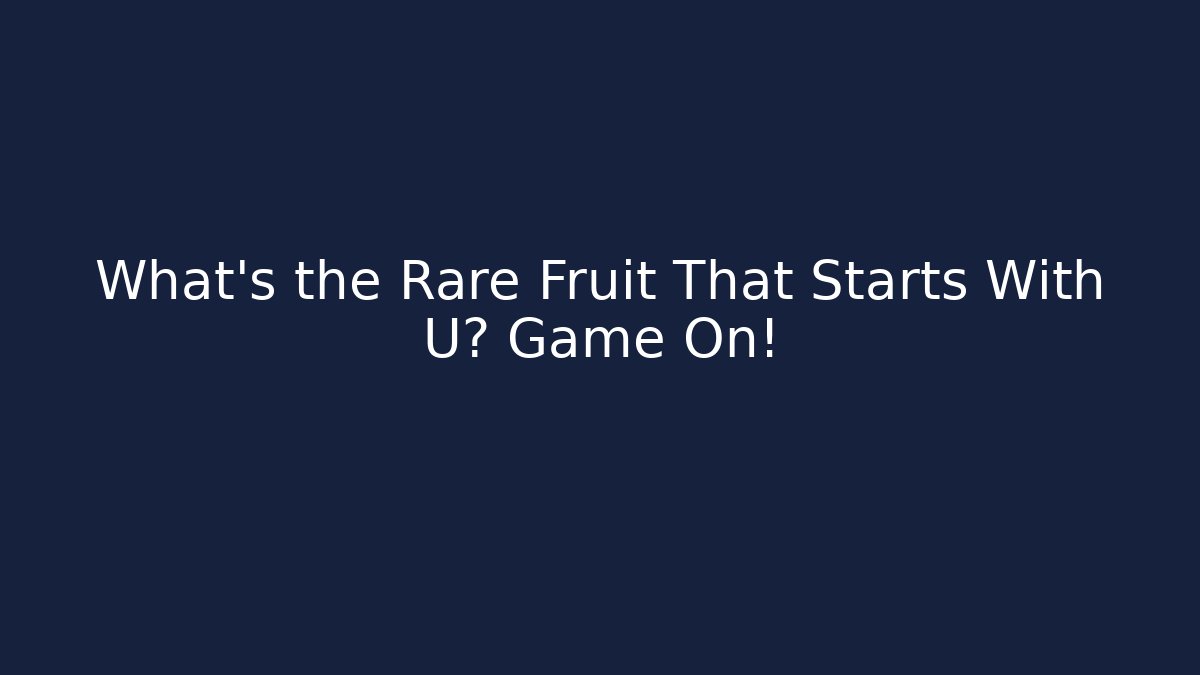 What's the Rare Fruit That Starts With U? Game On!