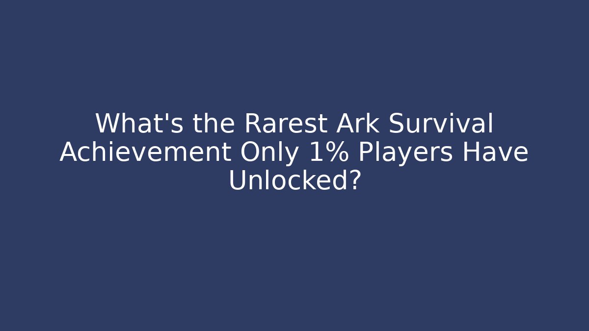 What's the Rarest Ark Survival Achievement Only 1% Players Have Unlocked?