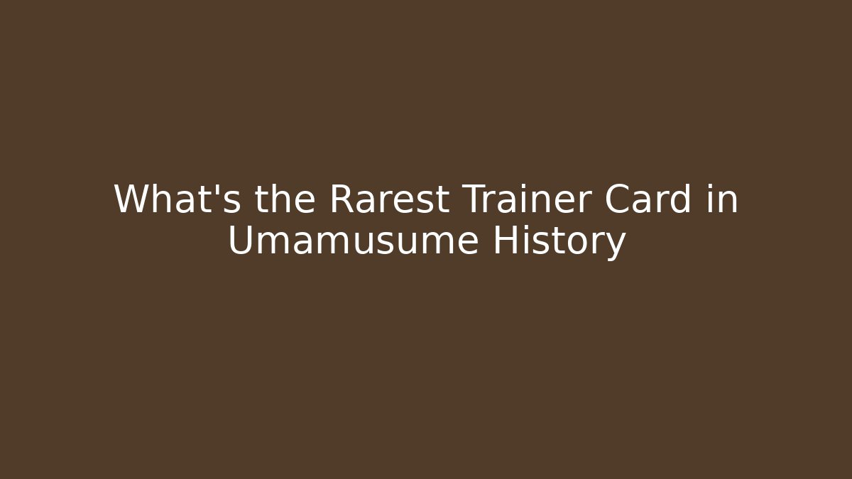 What's the Rarest Trainer Card in Umamusume History
