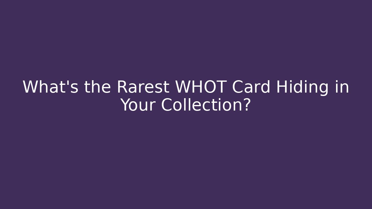What's the Rarest WHOT Card Hiding in Your Collection?