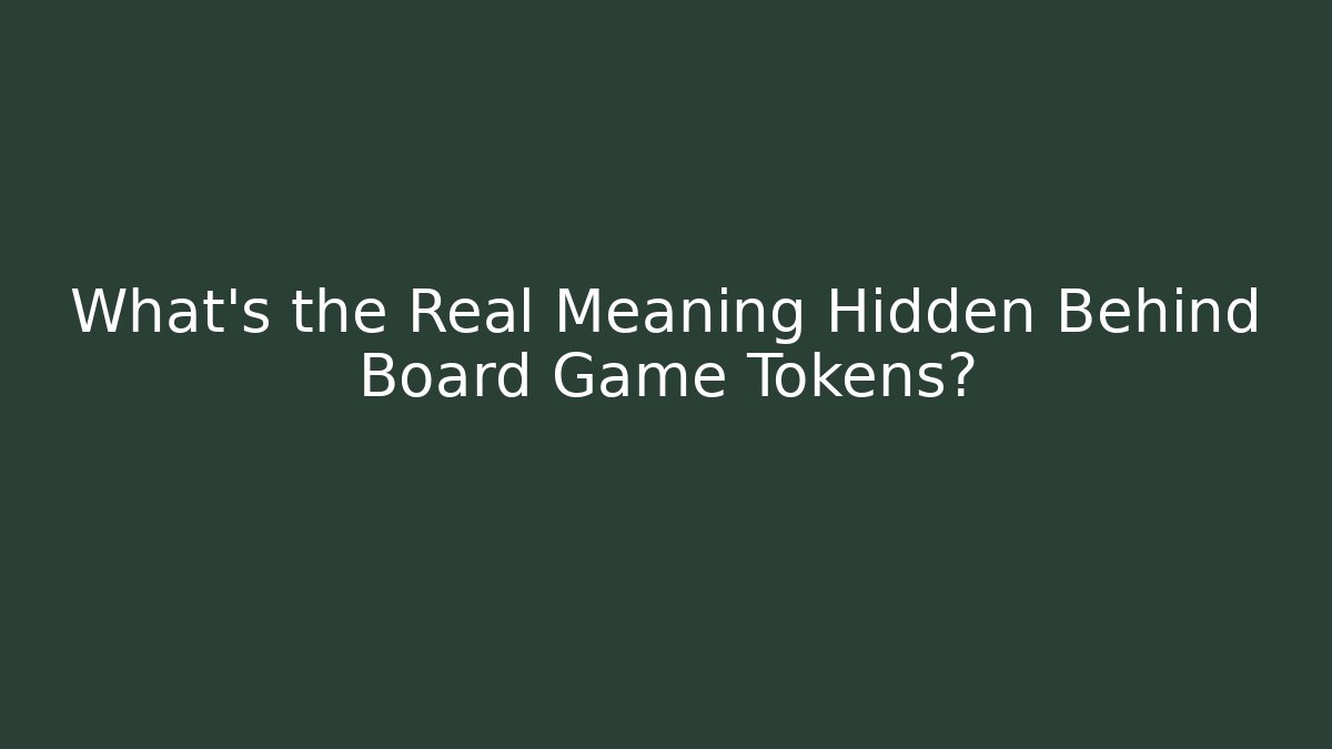 What's the Real Meaning Hidden Behind Board Game Tokens?