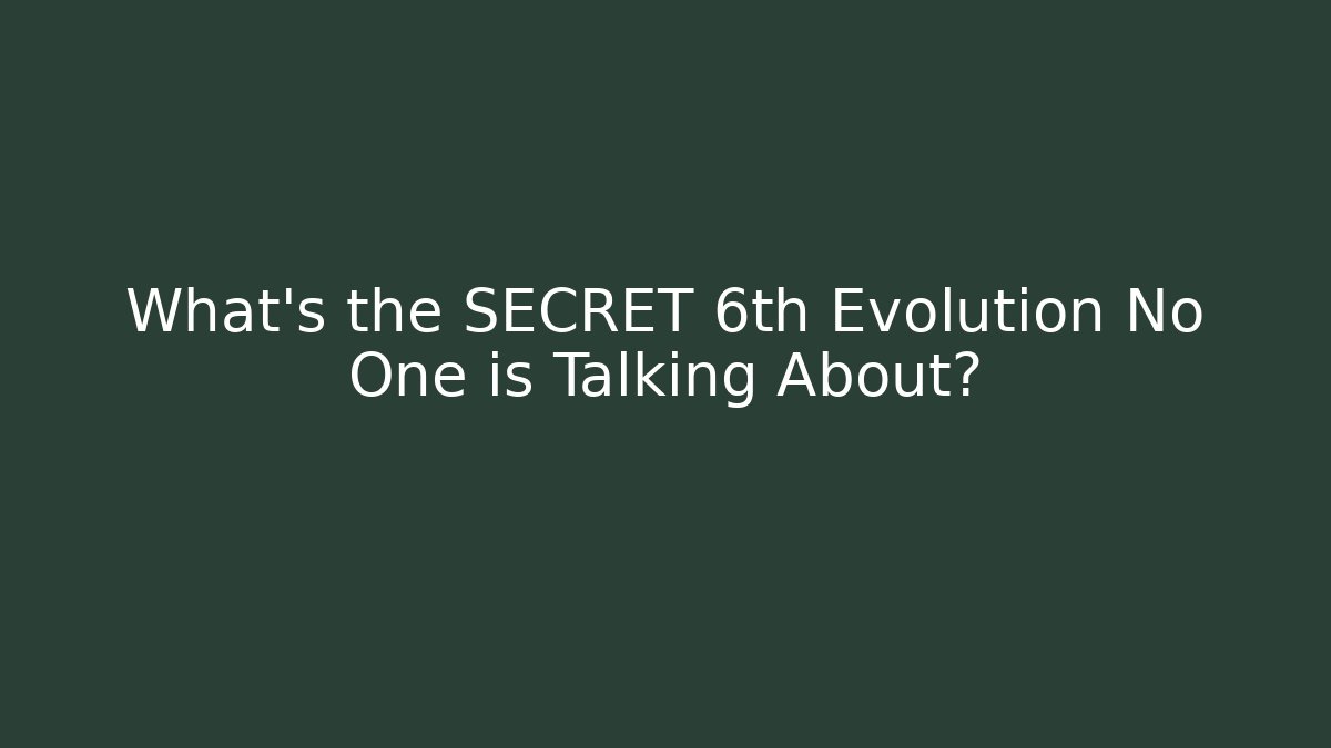 What's the SECRET 6th Evolution No One is Talking About?