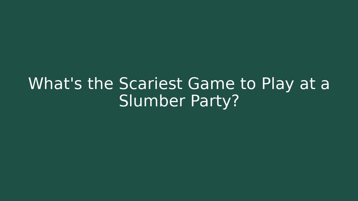What's the Scariest Game to Play at a Slumber Party?