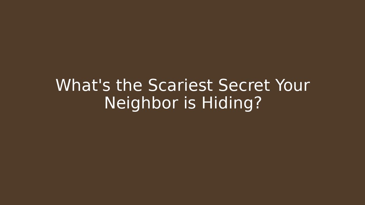 What's the Scariest Secret Your Neighbor is Hiding?