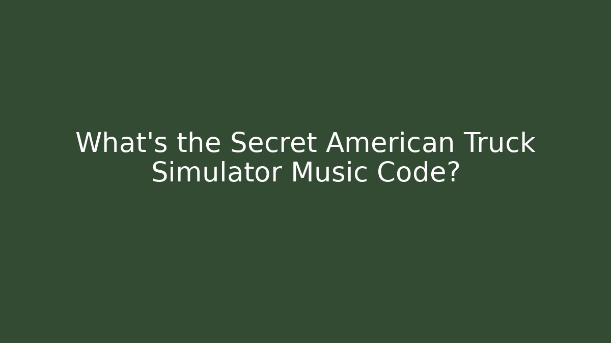 What's the Secret American Truck Simulator Music Code?