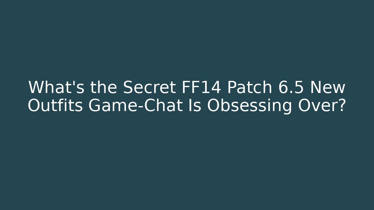 What's the Secret FF14 Patch 6.5 New Outfits Game-Chat Is Obsessing Over?