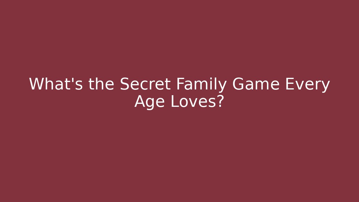 What's the Secret Family Game Every Age Loves?