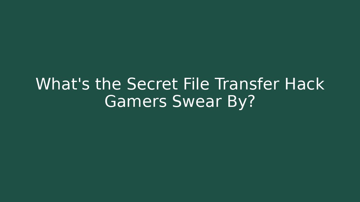What's the Secret File Transfer Hack Gamers Swear By?